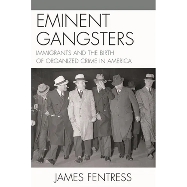 Eminent Gangsters: Immigrants and the Birth of Organized Crime in America