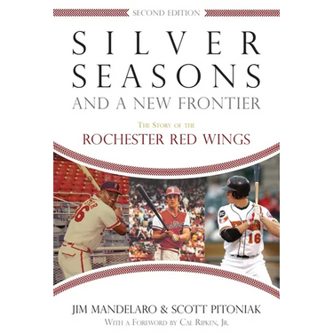 Silver Seasons and a New Frontier: The Story of the Rochester Red Wings, Second Edition