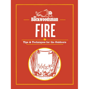 The Backwoodsman: Fire: Tips & Techniques for the Outdoors