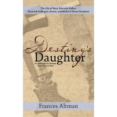 Destiny's Daughter: Highlighting the life of Mary Edwards Walker, Maverick Suffragist, Doctor, and Medal of Honor Recipient: An Advocate f