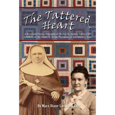 The Tattered Heart: A Historical Fiction Biography of Mother St. Andrew Feltin, CDP Foundress of the Sisters of Divine Providence of San a