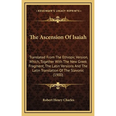 The Ascension Of Isaiah: Translated From The Ethiopic Version, Which, Together With The New Greek Fragment, The Latin Versions And The Latin Tr