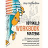 DBT Skills Workbook for Teens: 101 Engaging Exercises and Activities for Handling Difficult Emotions, Increasing Awareness, and Enhancing Coping Skil