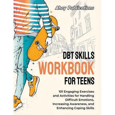 DBT Skills Workbook for Teens: 101 Engaging Exercises and Activities for Handling Difficult Emotions, Increasing Awareness, and Enhancing Coping Skil