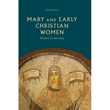 Mary and Early Christian Women: Hidden Leadership