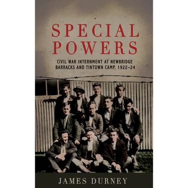 Special Powers: Civil war Internment At Newbridge Barracks And Tintown Camp, 1922-24