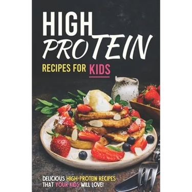 High Protein Recipes for Kids: Delicious High-Protein Recipes That Your Kids Will Love!