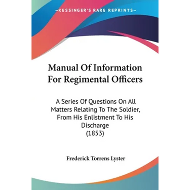 Manual Of Information For Regimental Officers: A Series Of Questions On All Matters Relating To The Soldier, From His Enlistment To His Discharge (185