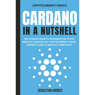 Cardano in a Nutshell: The ultimate guide to introduce you to the world of Cardano ADA, cryptocurrency smart contracts and to master it completely