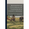 Biographical Cyclopedia of Vanderburgh County, Indiana: Embracing Biographies of Many of the Prominent Men and Families of the County