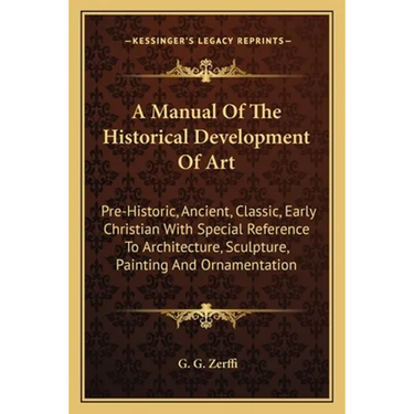 A Manual Of The Historical Development Of Art: Pre-Historic, Ancient, Classic, Early Christian With Special Reference To Architecture, Sculpture, Pain