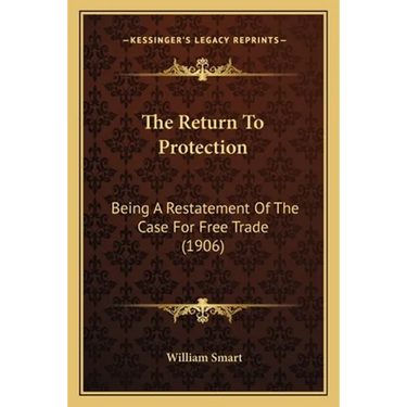 The Return To Protection: Being A Restatement Of The Case For Free Trade (1906)