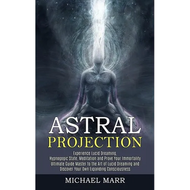 Astral Projection: Ultimate Guide Master to the Art of Lucid Dreaming and Discover Your Own Expanding Consciousness (Experience Lucid Dreaming, Hypnog