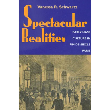 Spectacular Realities: Early Mass Culture in Fin-De-Siècle Paris