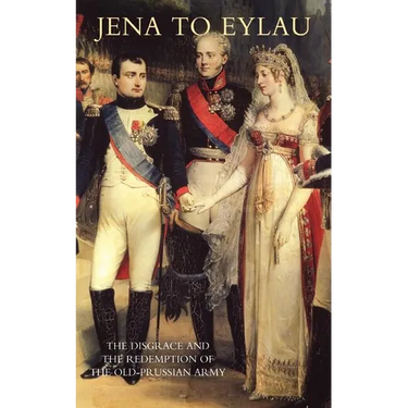 Jena to Eylau the Disgrace and the Redemption of the Old-Prussian Army