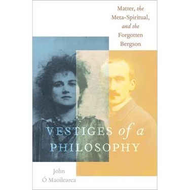 Vestiges of a Philosophy: Matter, the Meta-Spiritual, and the Forgotten Bergson