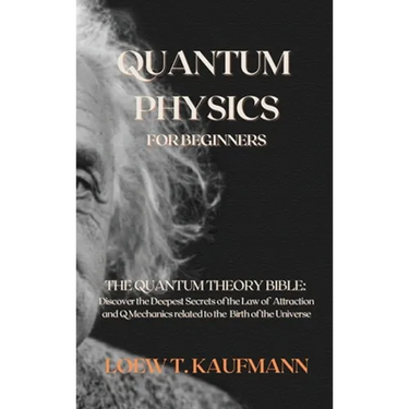 Quantum Physics for Beginners: The Quantum Theory Bible: Discover the Deepest Secrets of the Law of Attraction and Q Mechanics related to the Birth of