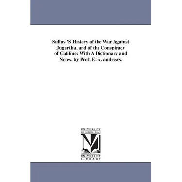 Sallust'S History of the War Against Jugurtha, and of the Conspiracy of Catiline: With A Dictionary and Notes. by Prof. E. A. andrews.