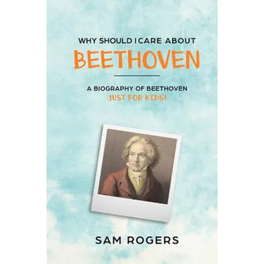 Why Should I Care About Beethoven: A Biography of Ludwig Van Beethoven Just For Kids!