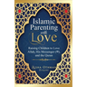 Islamic Parenting with Love: Raising Children to Love Allah, His Messenger (PBUH), and the Quran