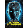 A Crash Course in Artificial Intelligence: What You Need to Know About the Technology that will Change Everything