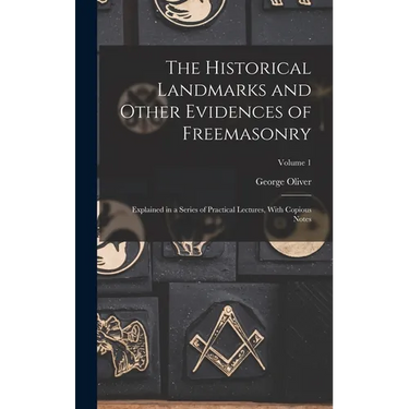 The Historical Landmarks and Other Evidences of Freemasonry: Explained in a Series of Practical Lectures, With Copious Notes; Volume 1