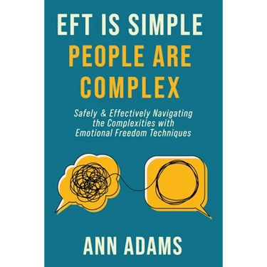 EFT is Simple; People are Complex: Safely and Effectively Navigating the Complexities with Emotional Freedom Techniques