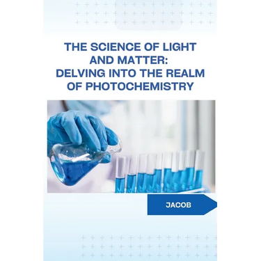 The Science of Light and Matter: Delving into the Realm of Photochemistry