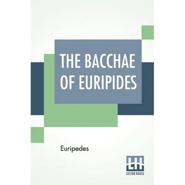 The Bacchae Of Euripides: Translated Into English Rhyming Verse With Explanatory Notes By Gilbert Murray