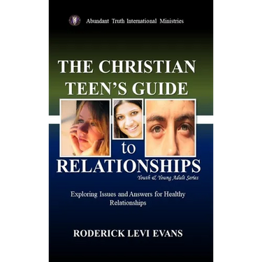 The Christian Teen's Guide to Relationships: Exploring Issues and Answers for Healthy Relationships