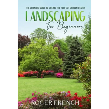 Landscape for Beginners: The ultimate guide to create the perfect garden design