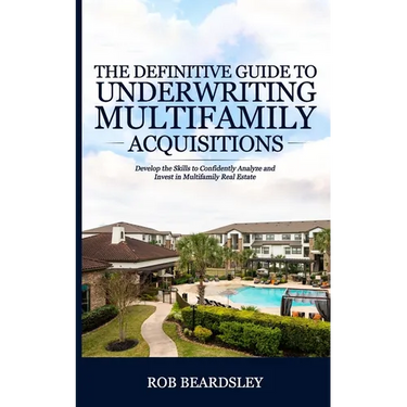 The Definitive Guide to Underwriting Multifamily Acquisitions: Develop the skills to confidently analyze and invest in multifamily real estate