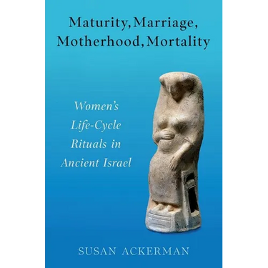 Maturity, Marriage, Motherhood, Mortality: Women's Life-Cycle Rituals in Ancient Israel