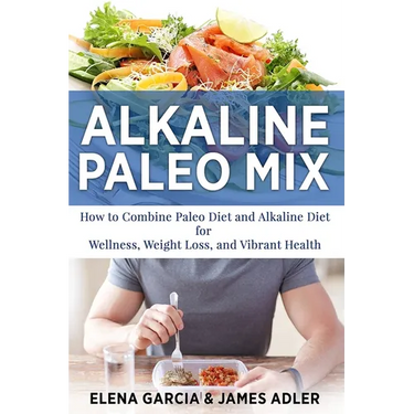 Alkaline Paleo Mix: How to Combine Paleo Diet and Alkaline Diet for Wellness, Weight Loss, and Vibrant Health