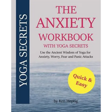 The Anxiety Workbook With Yoga Secrets: Use the Ancient Wisdom of Yoga for Anxiety, Worry, Fear, and Panic Attacks.