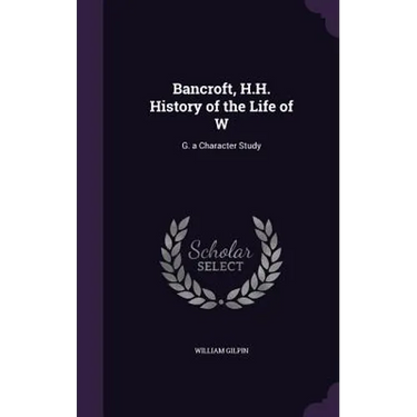 Bancroft, H.H. History of the Life of W: G. a Character Study