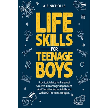 Life Skills for Teenage Boys: Practical Advice for Personal Growth, Becoming Independent, and Transitioning to Adulthood with 100+ Proven Strategies