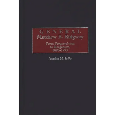 General Matthew B. Ridgway: From Progressivism to Reaganism, 1895-1993