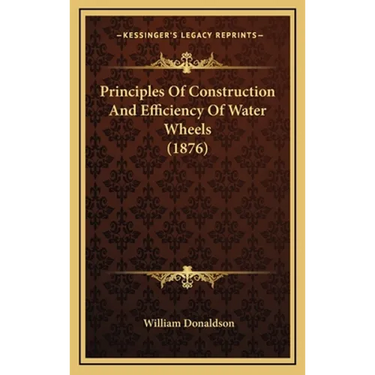 Principles Of Construction And Efficiency Of Water Wheels (1876)