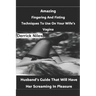 Amazing Fingering And Fisting Techniques To Use On Your Wife's Vagina: Husband's Guide That Will Have Her Screaming In Pleasure