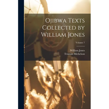 Ojibwa Texts Collected by William Jones; Volume 7