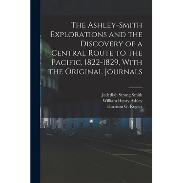 The Ashley-Smith Explorations and the Discovery of a Central Route to the Pacific, 1822-1829, With the Original Journals