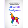 AI for UX Designers: Using Artificial Intelligence to Supercharge Your Workflow and Build AI-Powered Products
