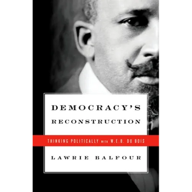 Democracy's Reconstruction: Thinking Politically with W.E.B. Du Bois