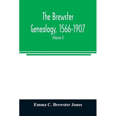 The Brewster genealogy, 1566-1907; a record of the descendants of William Brewster of the "Mayflower." ruling elder of the Pilgrim church which founde
