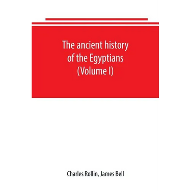 The ancient history of the Egyptians, Carthaginians, Assyrians, Babylonians, Medes and Persians, Grecians and Macedonians. Including a history of the