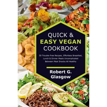 Quick & Easy Vegan Cookbook. 50 Trouble-Free Recipes, Effortless Breakfast, Lunch & Dinner Meals Uncomplicated Between Meal Snacks All Healthy