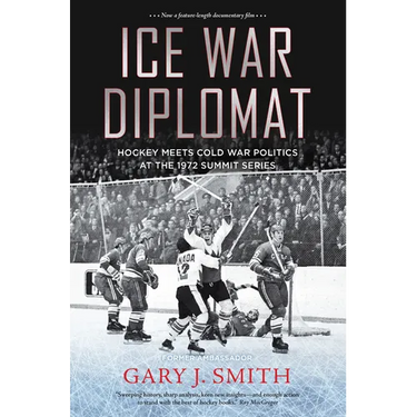 Ice War Diplomat: Hockey Meets Cold War Politics at the 1972 Summit Series