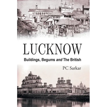 Lucknow: Buildings, Begums and the British