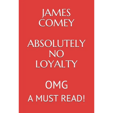 James Comey Absolutely No Loyalty: Omg a Must Read!!!